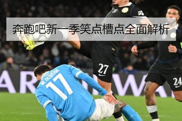 奔跑吧新一季笑点槽点全面解析