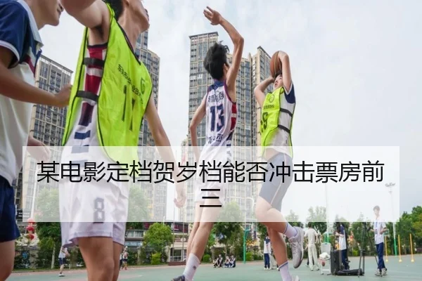 某电影定档贺岁档能否冲击票房前三